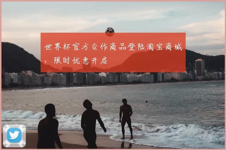 世界杯官方合作商品登陆淘宝商城，限时优惠开启