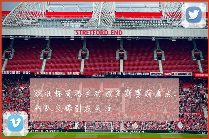 欧洲杯英格兰对俄罗斯赛前看点:两队交锋引发关注