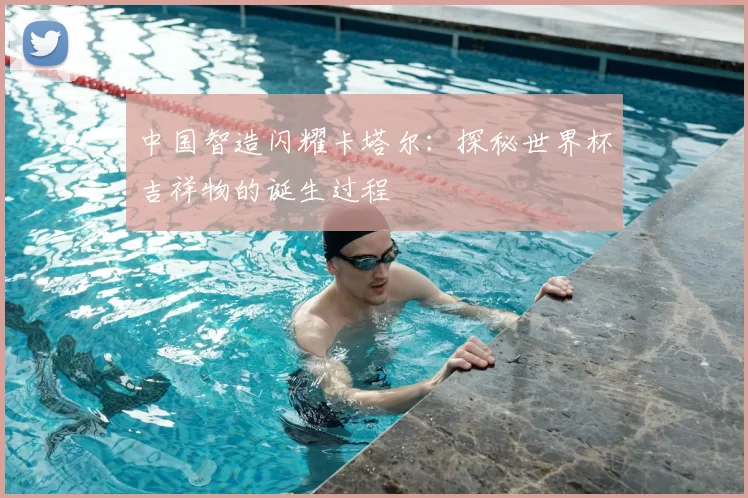 中国智造闪耀卡塔尔：探秘世界杯吉祥物的诞生过程