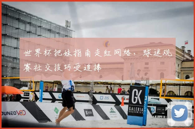 世界杯把妹指南走红网络，球迷观赛社交技巧受追捧
