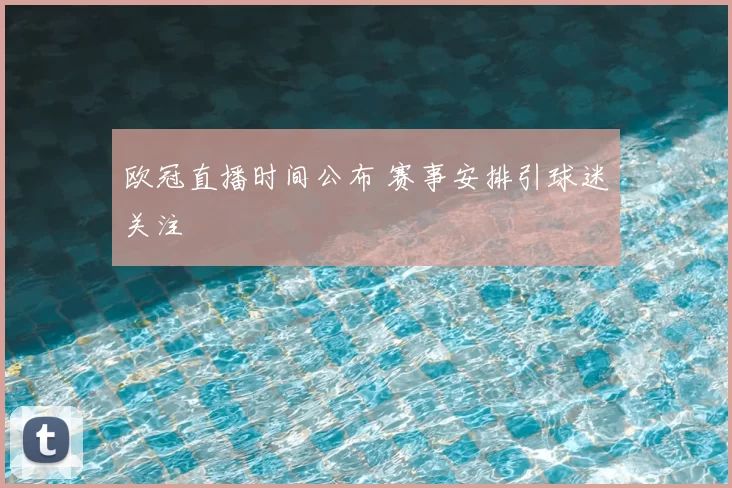 欧冠直播时间公布 赛事安排引球迷关注