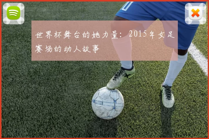 世界杯舞台的她力量：2015年女足赛场的动人故事