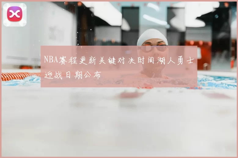NBA赛程更新关键对决时间湖人勇士迎战日期公布