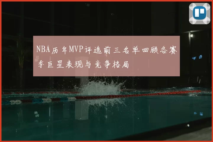 NBA历年MVP评选前三名单回顾各赛季巨星表现与竞争格局