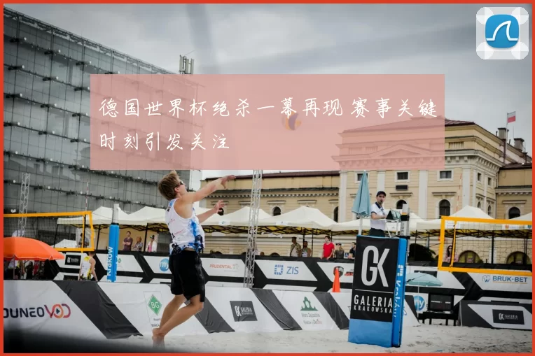 德国世界杯绝杀一幕再现 赛事关键时刻引发关注