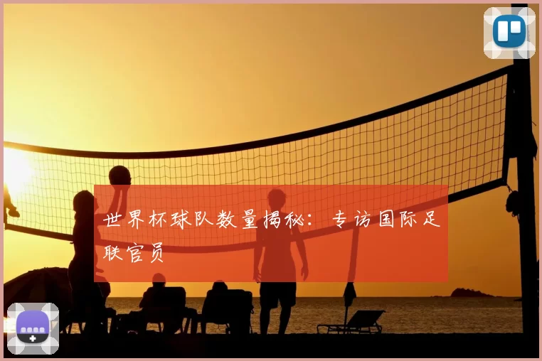 世界杯球队数量揭秘:专访国际足联官员