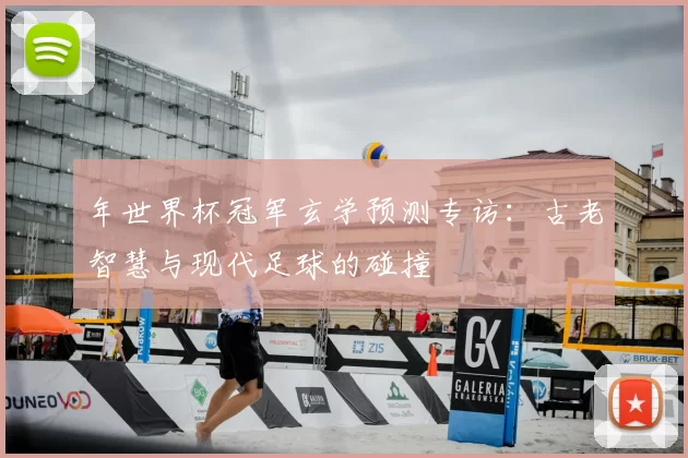 年世界杯冠军玄学预测专访:古老智慧与现代足球的碰撞